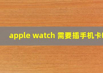 apple watch 需要插手机卡吗